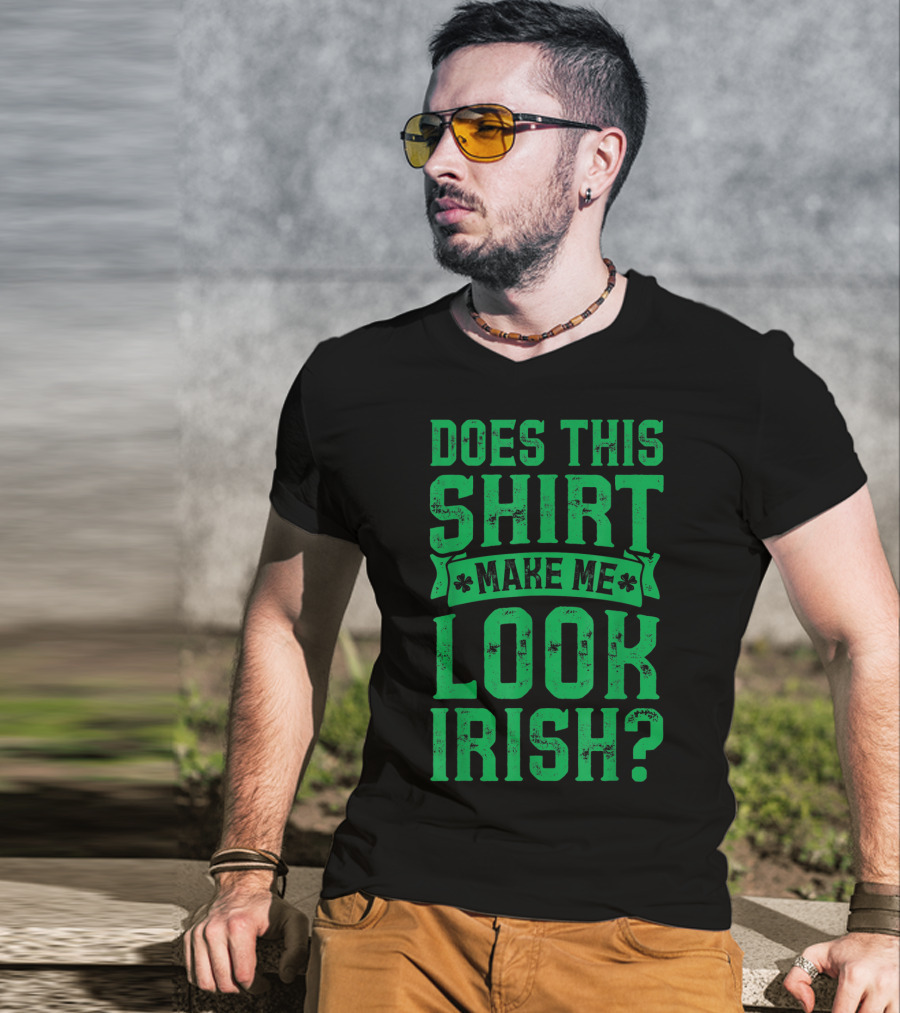 Does This Shirt Make Me Look Irish? T-Shirt