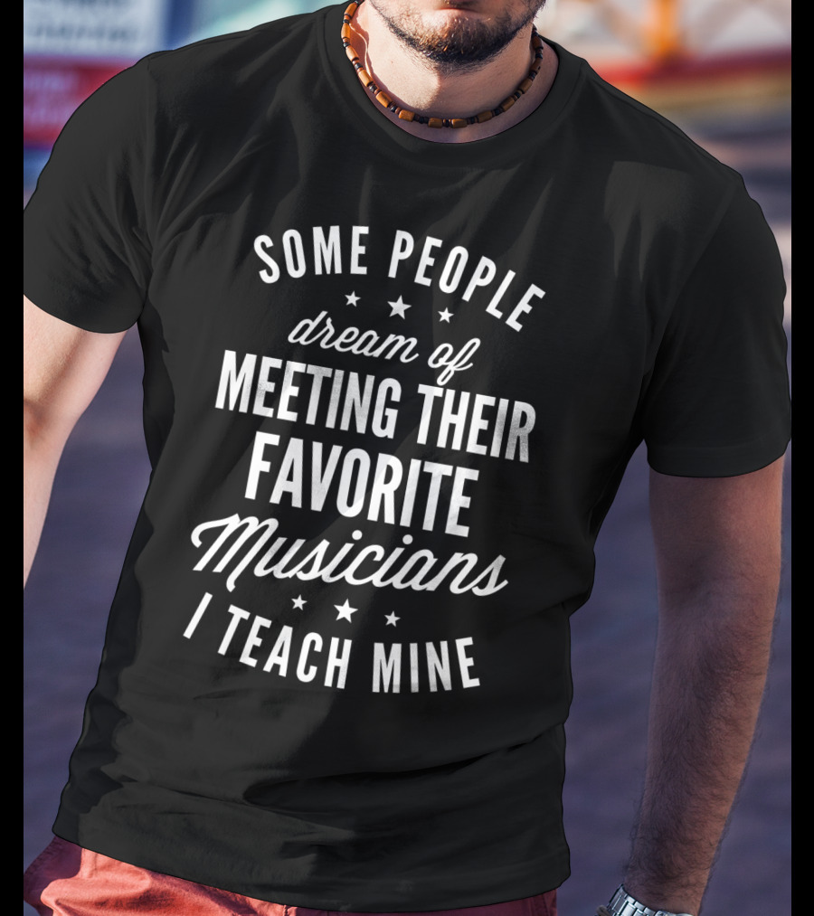 Some People Dream Of Meeting Their Favorite Musicians I Teach Mine T-Shirt