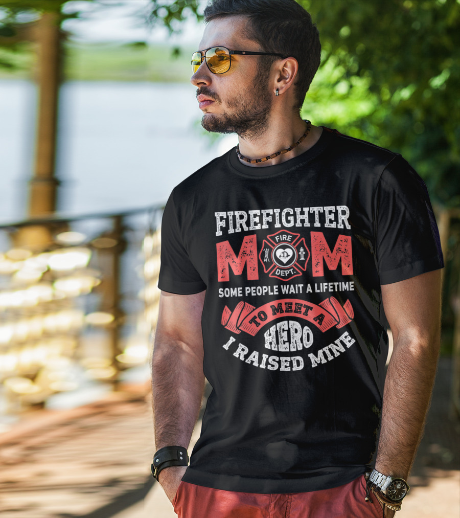 Firefighter Mom Some People Wait A Lifetime To Meet A Hero I Raised Mine T-Shirt