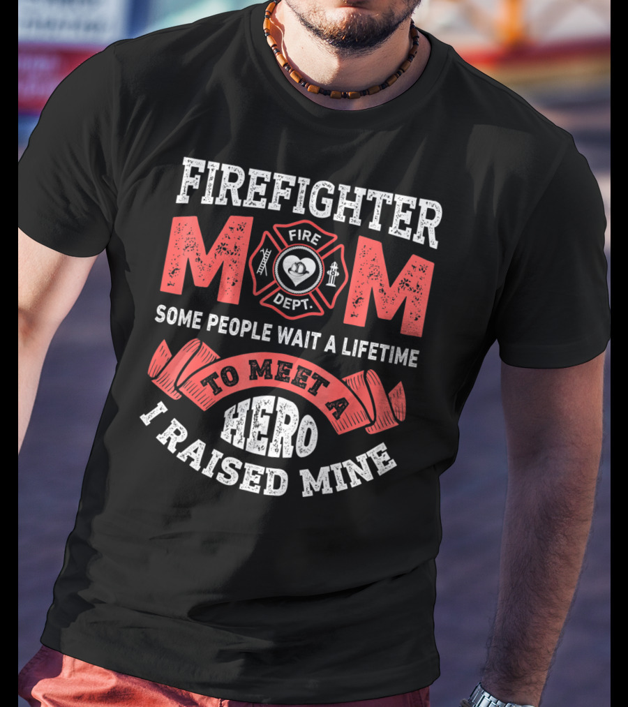 Firefighter Mom Some People Wait A Lifetime To Meet A Hero I Raised Mine T-Shirt