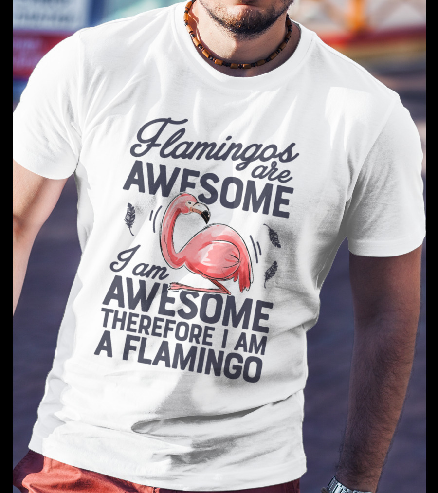 Flamingos Are Awesome I Am Awesome Therefore I Am A Flamingo T-Shirt
