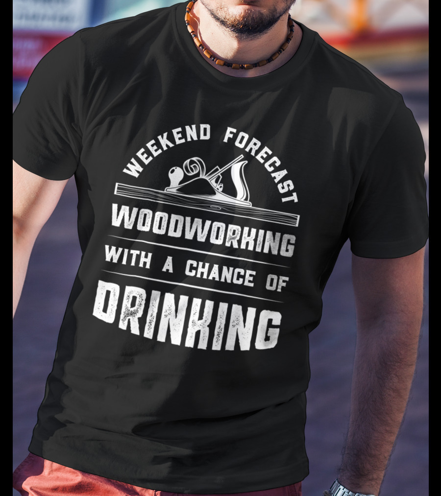 Weekend Forecast Woodworking With A Chance Of Drinking T-Shirt