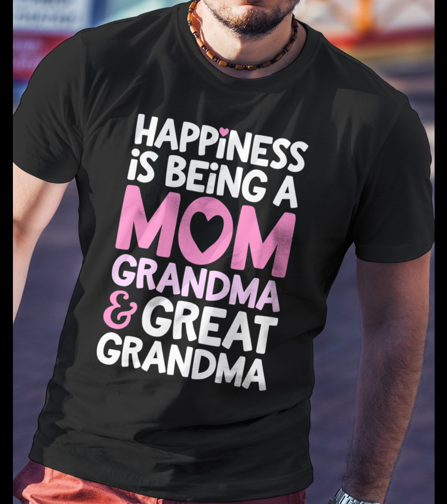 Happiness Is Being A Mom Grandma And Great Grandma T-Shirt