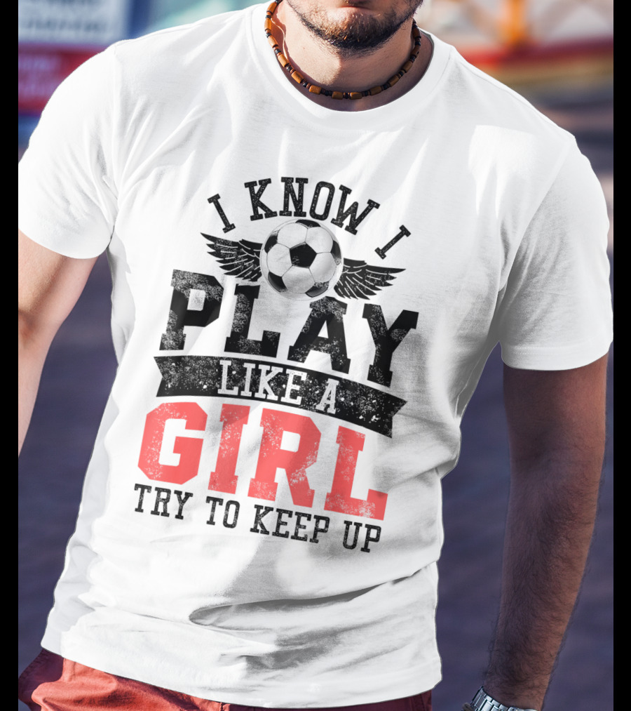 I Know I Play Like A Girl Soccer Try To Keep Up T-Shirt