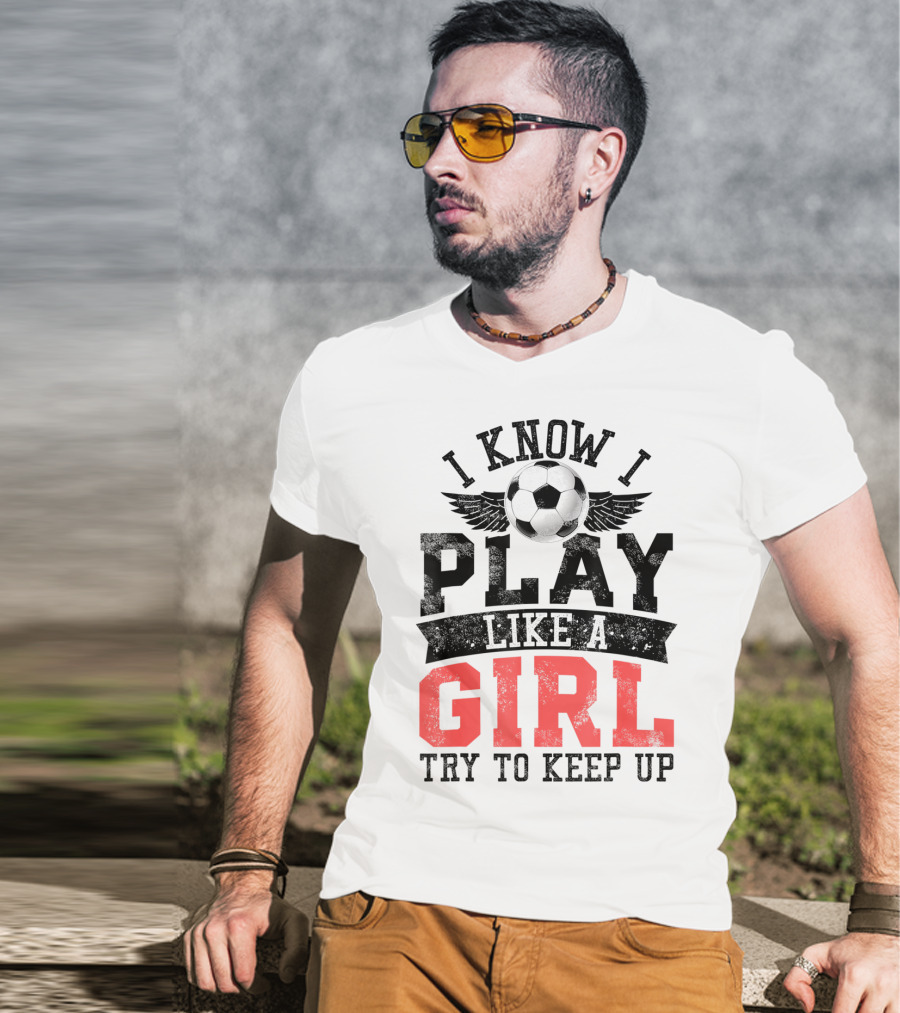 I Know I Play Like A Girl Soccer Try To Keep Up T-Shirt