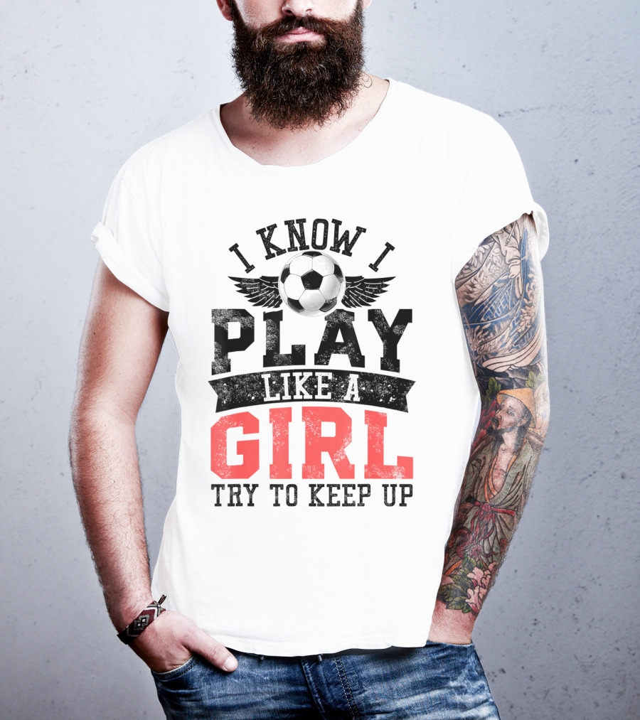I Know I Play Like A Girl Soccer Try To Keep Up T-Shirt