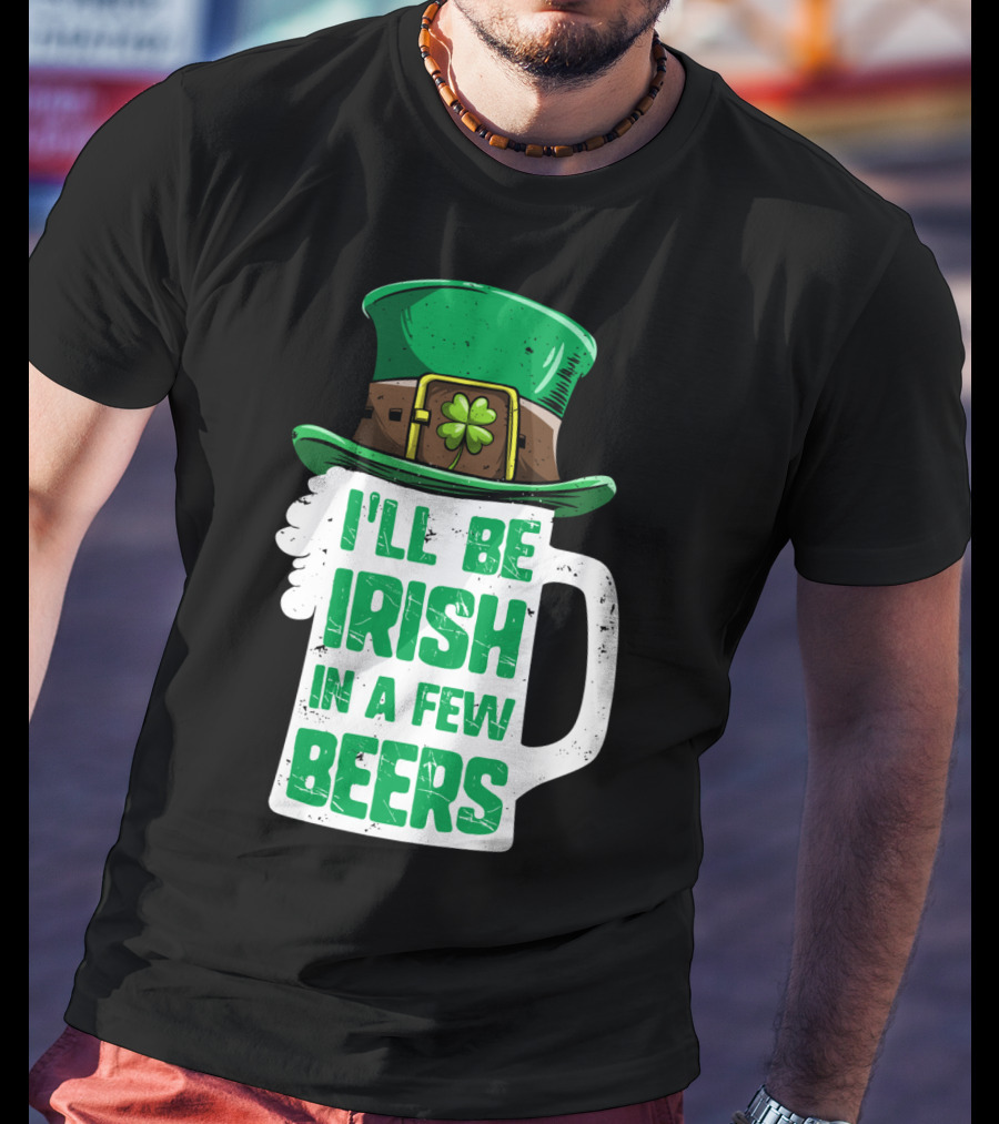 I'll Be Irish In A Few Beers St. Patrick's Day Mug With Leprechaun Hat T-Shirt