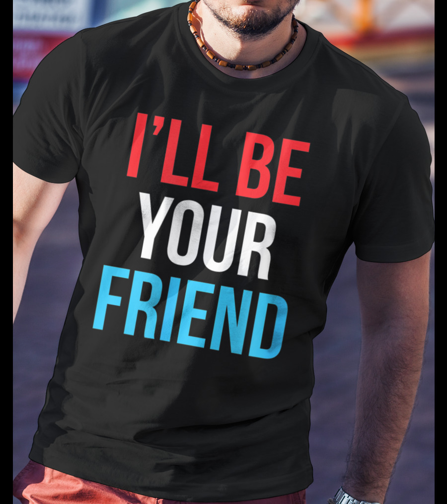 I'll Be Your Friend T-Shirt