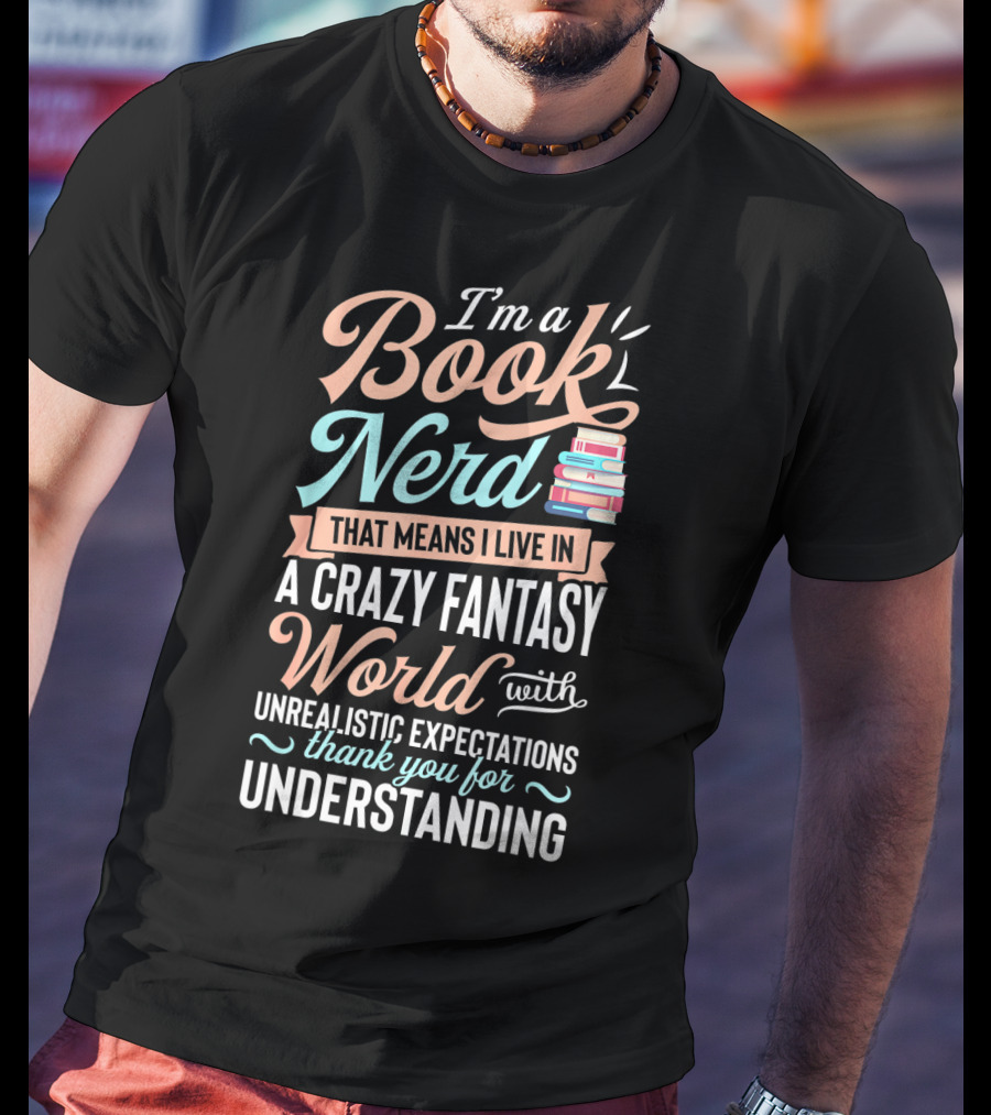 I'm A Book Nerd That Means I Live In A Crazy Fantasy World With Unrealistic Expectations Thank You For Understanding T-Shirt