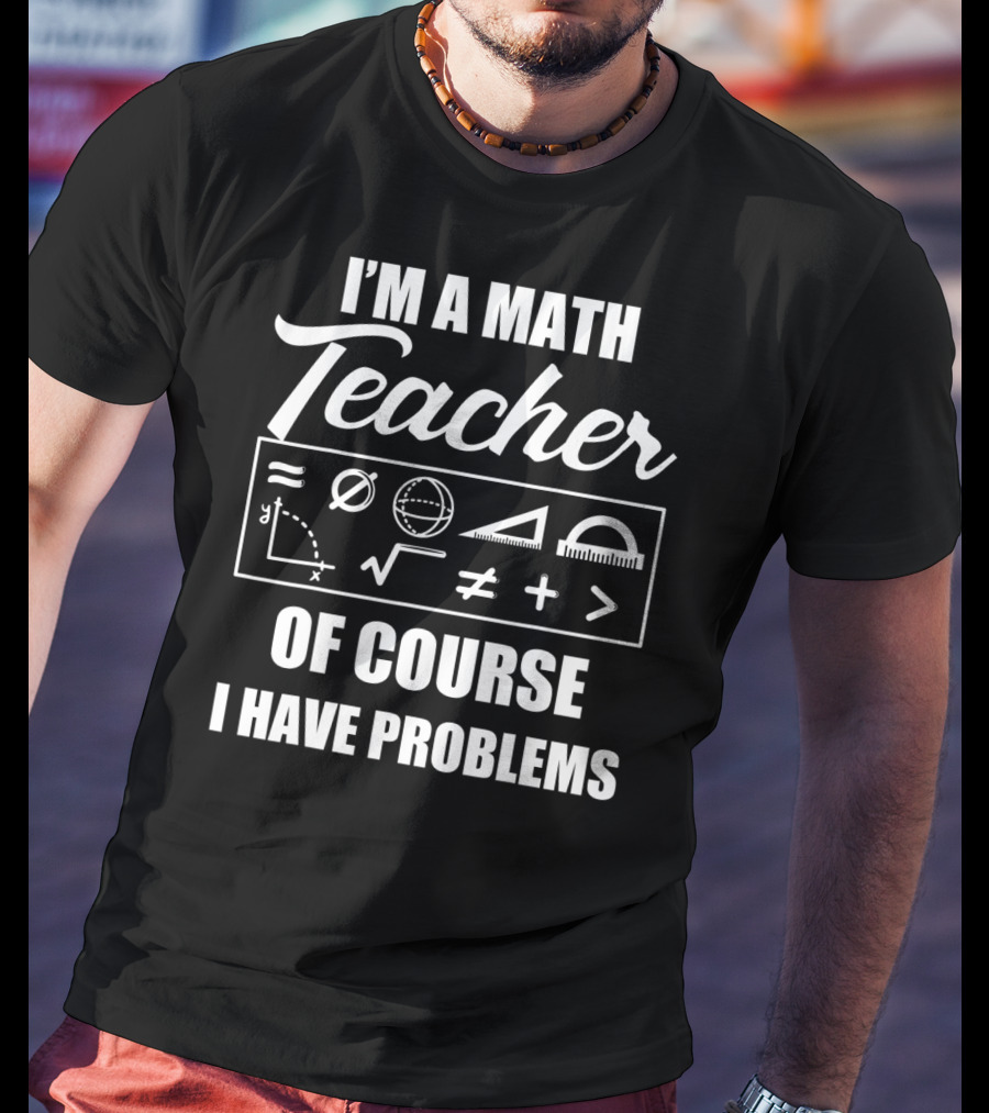 I'm A Math Teacher Of Course I Have Problems Math Symbols T-Shirt