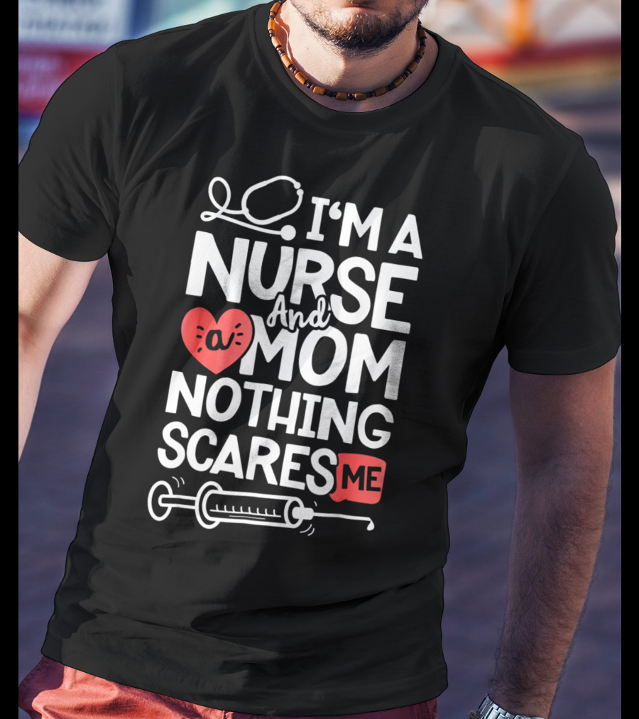 I’m A Nurse And A Mom Nothing Scares Me Stethoscope Heart Syringe T-Shirt
