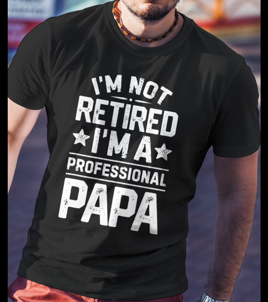 I'm Not Retired I'm A Professional Papa T-Shirt