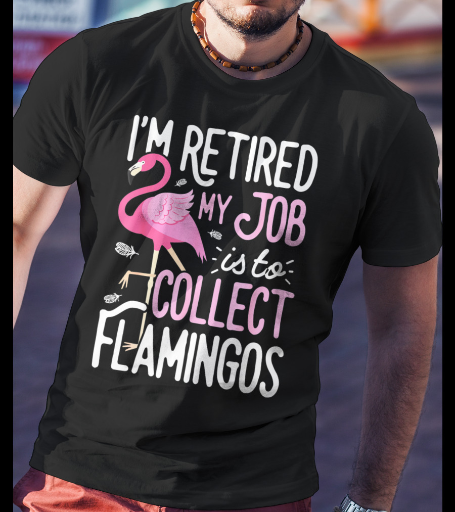 I'm Retired My Job Is To Collect Flamingos T-Shirt