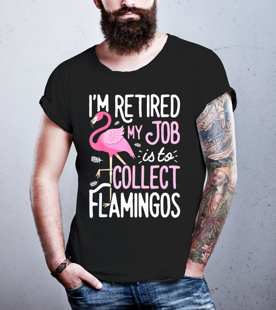 I'm Retired My Job Is To Collect Flamingos T-Shirt