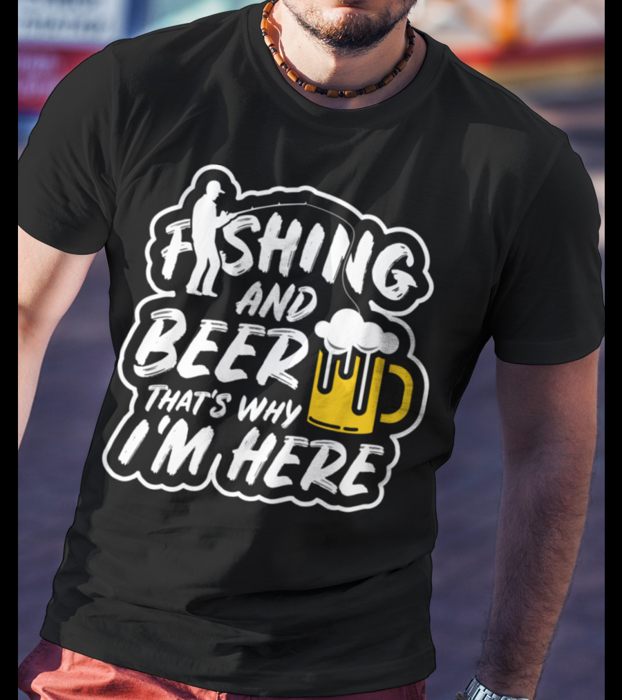 Fishing And Beer That's Why I'm Here T-Shirt
