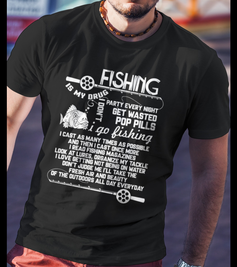 Fishing Is My Drug I Don't Party Every Night Get Wasted Pop Pills I Go Fishing I Cast As Many Times As Possible T-Shirt