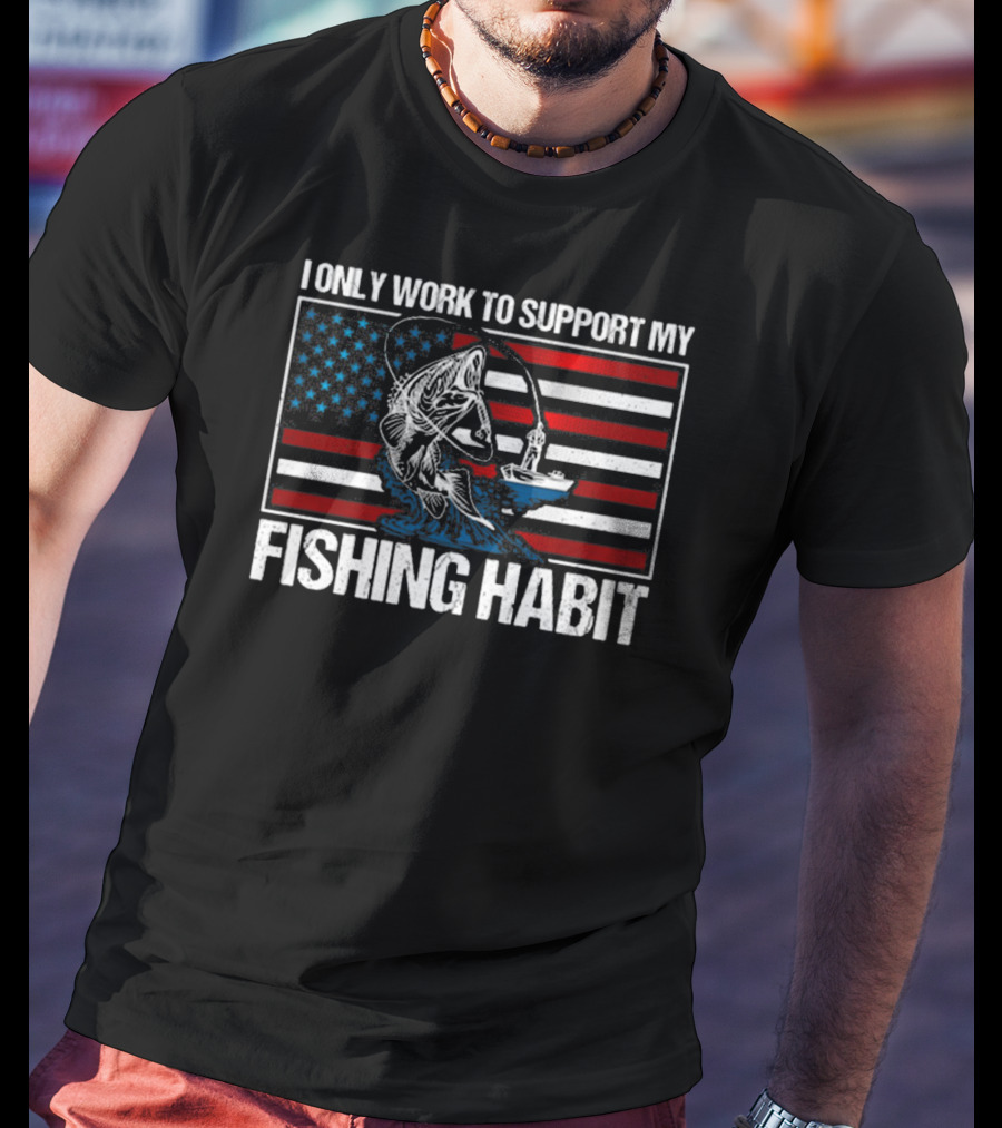 I Only Work To Support My Fishing Habit American Flag T-Shirt