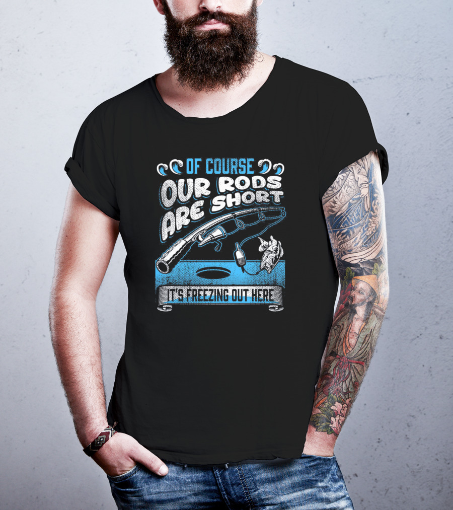 Of Course Our Rods Are Short It's Freezing Out Here T-Shirt