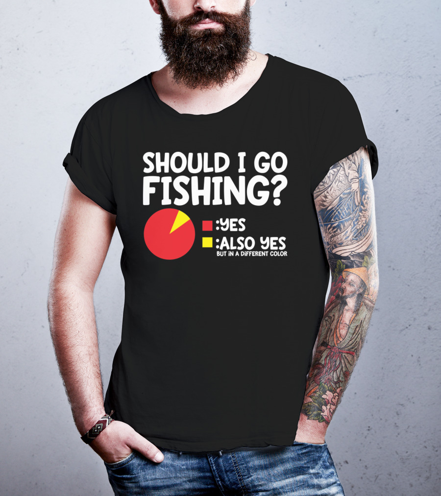 Should I Go Fishing Yes Also Yes But IN A Different Color T-Shirt