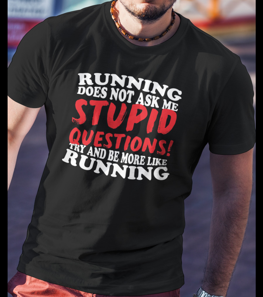 Running Does Not Ask Me Stupid Questions Try And Be More Like Running T-Shirt