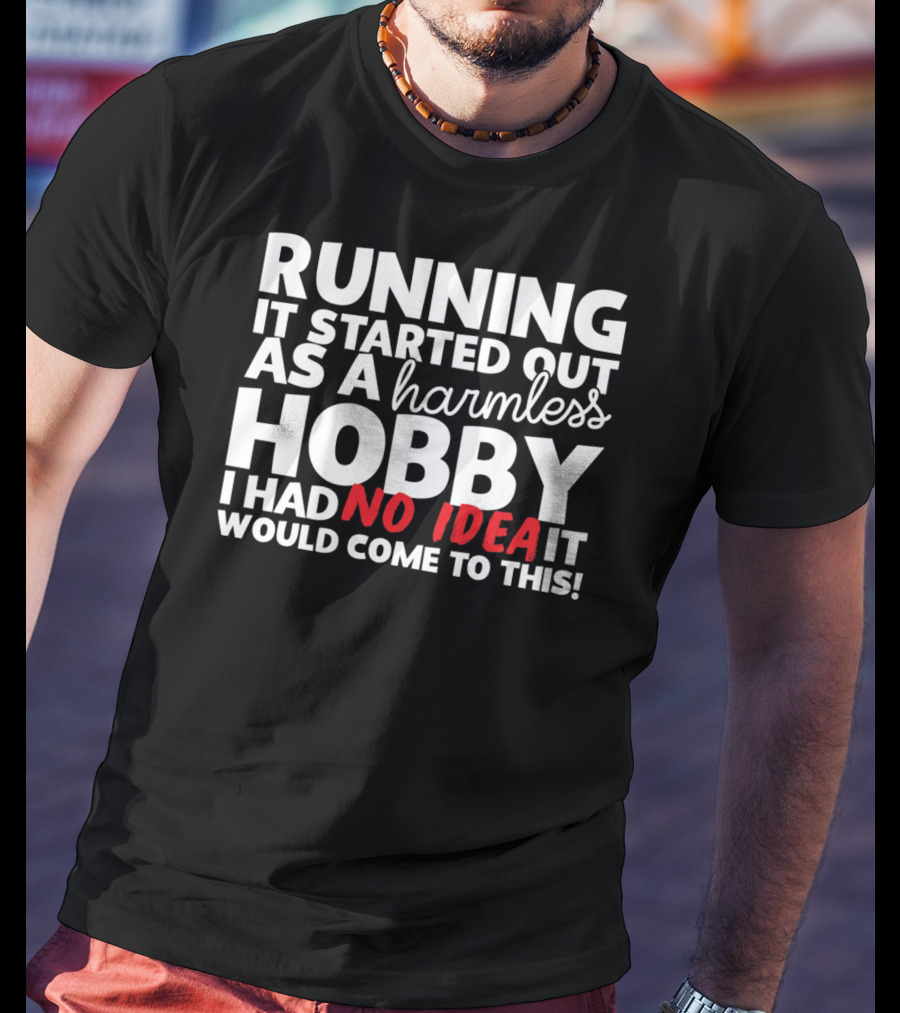 Running It Started Out As A Harmless Hobby I Had No Idea It Would Come To This T-Shirt