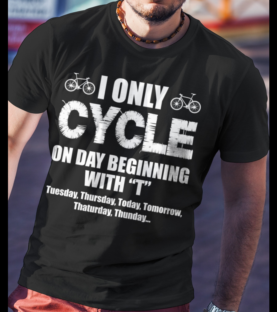 I Only Cycle On Days Beginning With T Tuesday Thursday Today Tomorrow Thaturday Thunday T-Shirt