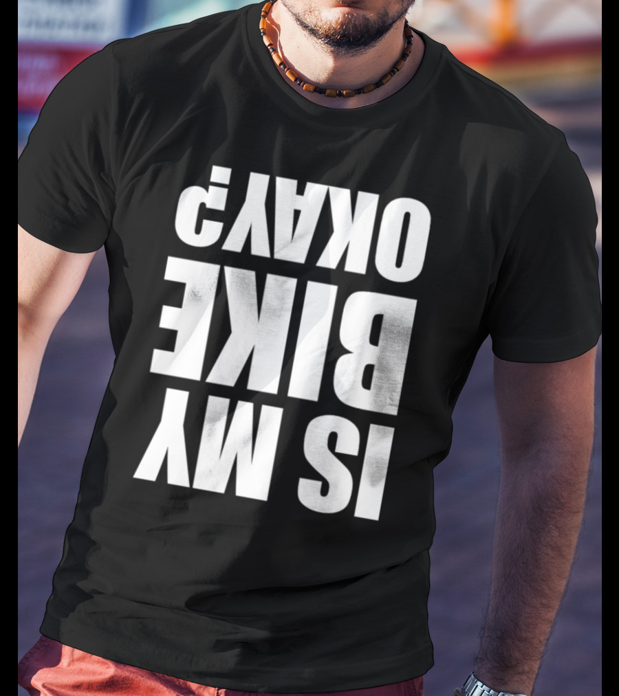 IS MY BIKE OKAY? Reversed T-Shirt