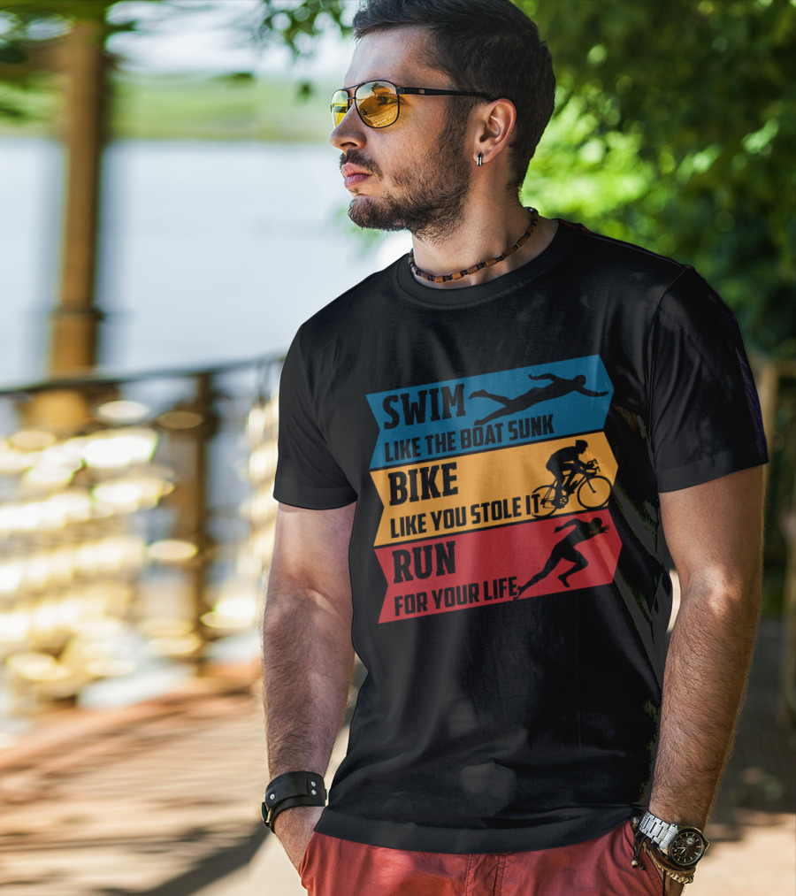Swim Like The Boat Sunk Bike Like You Stole It Run For Your Life Triathlon T-Shirt