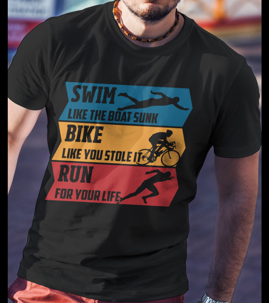 Swim Like The Boat Sunk Bike Like You Stole It Run For Your Life Triathlon T-Shirt