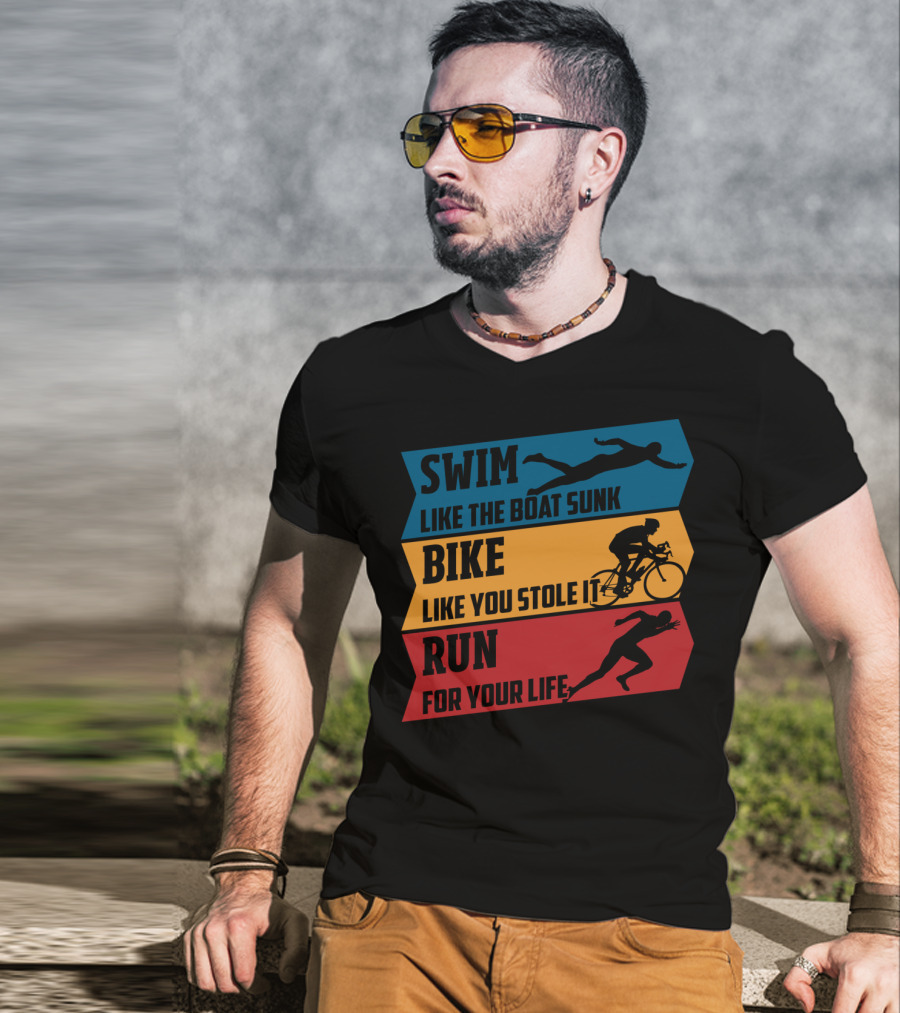 Swim Like The Boat Sunk Bike Like You Stole It Run For Your Life Triathlon T-Shirt
