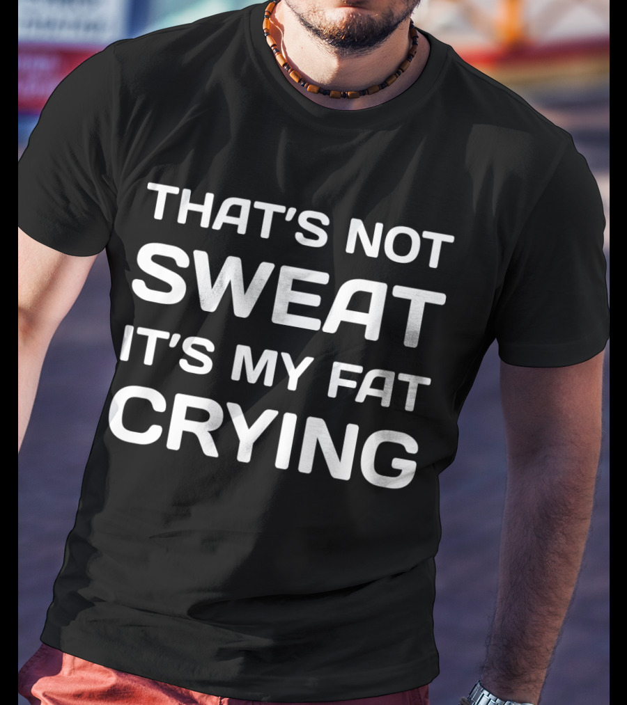 That's Not Sweat It's My Fat Crying Workout Motivation T-Shirt