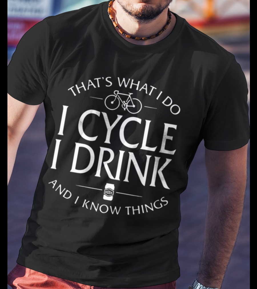 That's What I Do I Cycle I Drink And I Know Things Beer T-Shirt