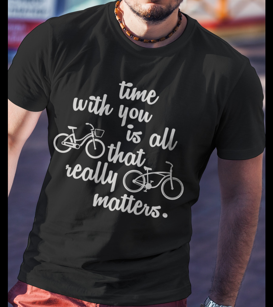 Time With You Is All That Really Matters With Bicycles T-Shirt