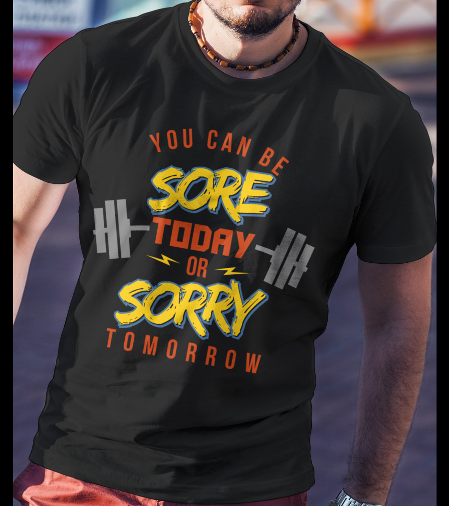 You Can Be Sore Today Or Sorry Tomorrow T-Shirt