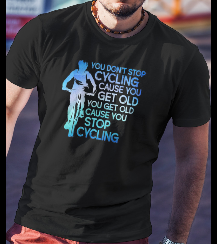 You Don't Stop Cycling Cause You Get Old You Get Old Cause You Stop Cycling T-Shirt