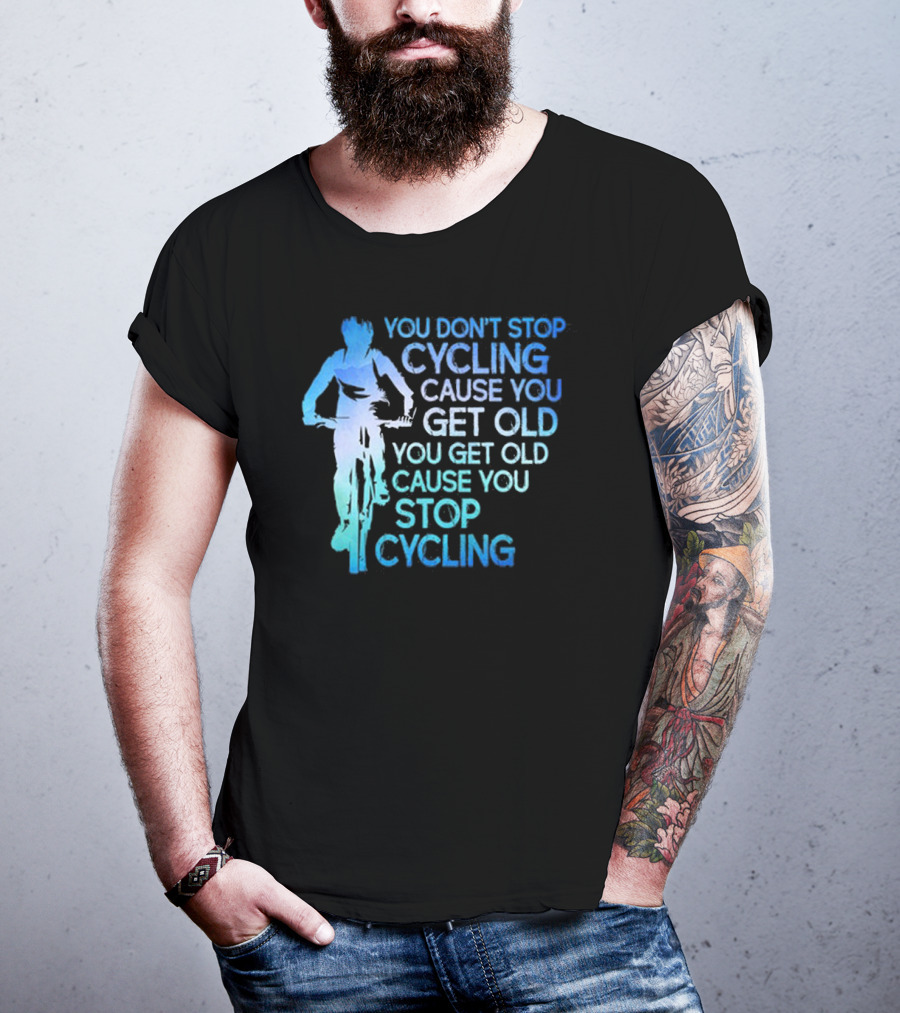 You Don't Stop Cycling Cause You Get Old You Get Old Cause You Stop Cycling T-Shirt