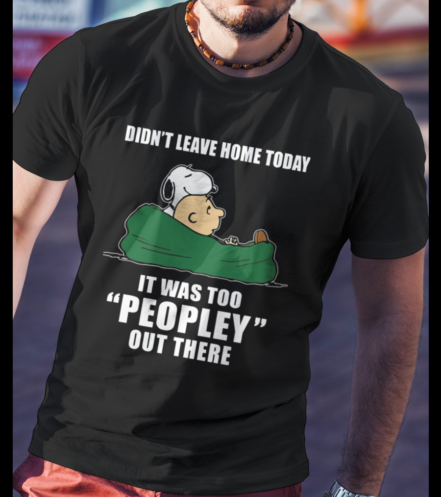 Didn't Leave Home Today It Was Too Peopley Out There Snoopy T-Shirt