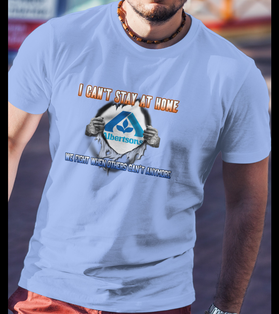 I Can't Stay At Home Albertsons We Fight When Others Can't Anymore T-Shirt