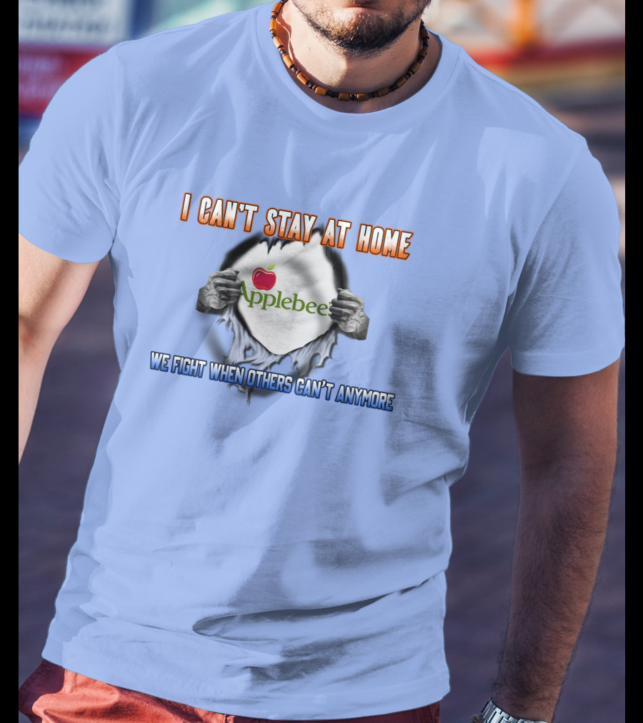 I Can't Stay At Home Applebee's We Fight When Others Can't Anymore T-Shirt