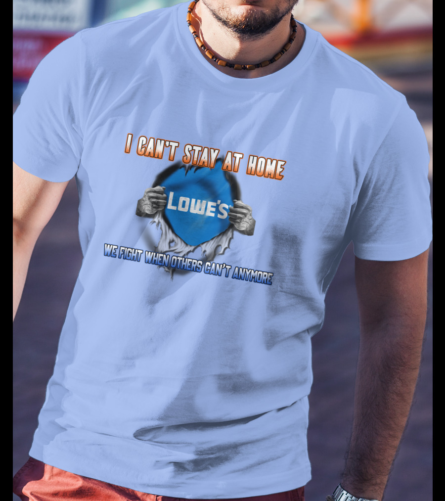 I Can't Stay At Home Lowes We Fight When Others Can't Anymore T-Shirt