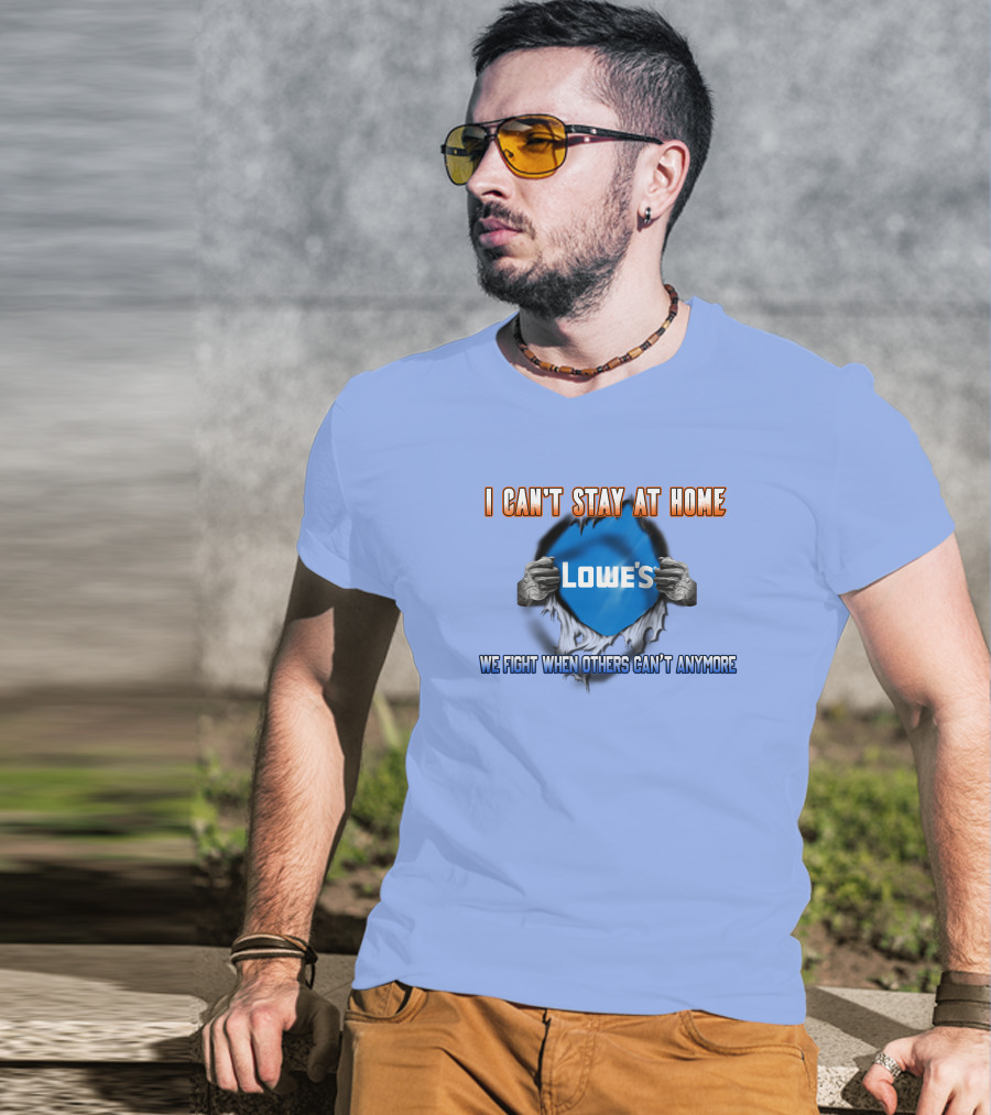 I Can't Stay At Home Lowes We Fight When Others Can't Anymore T-Shirt