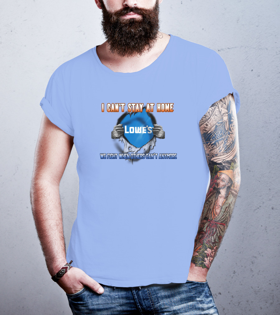 I Can't Stay At Home Lowes We Fight When Others Can't Anymore T-Shirt