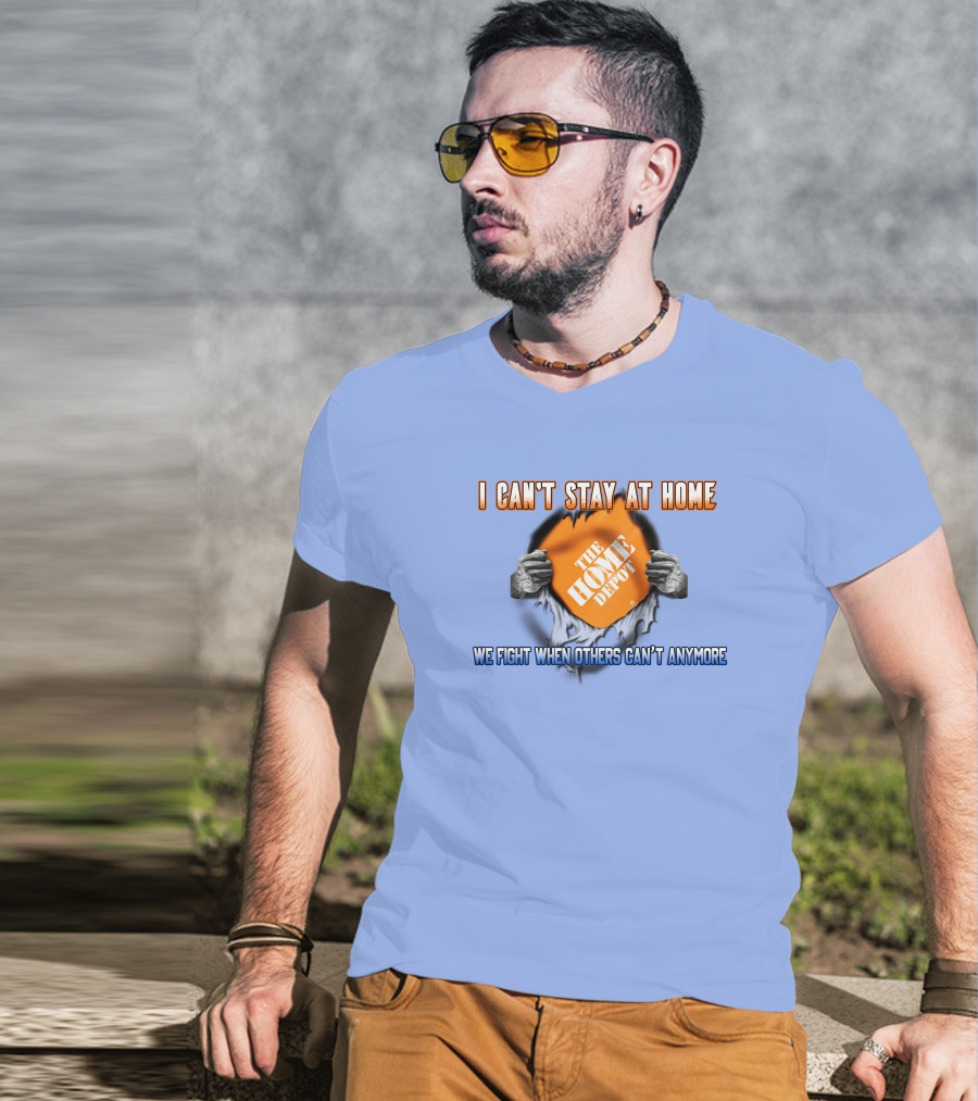 I Can't Stay At Home The Home Depot We Fight When Others Can't Anymore T-Shirt
