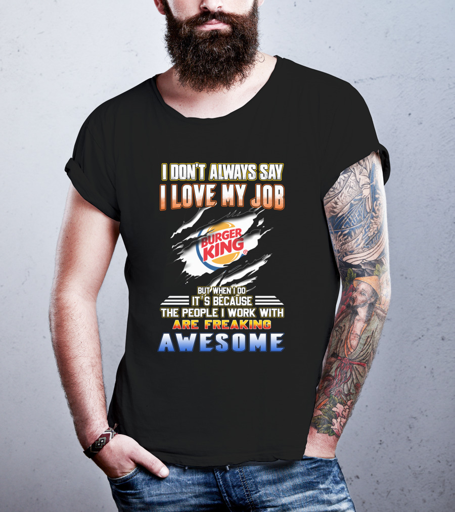 I Don't Always Say I Love My Job Burger King People Are Freaking Awesome T-Shirt