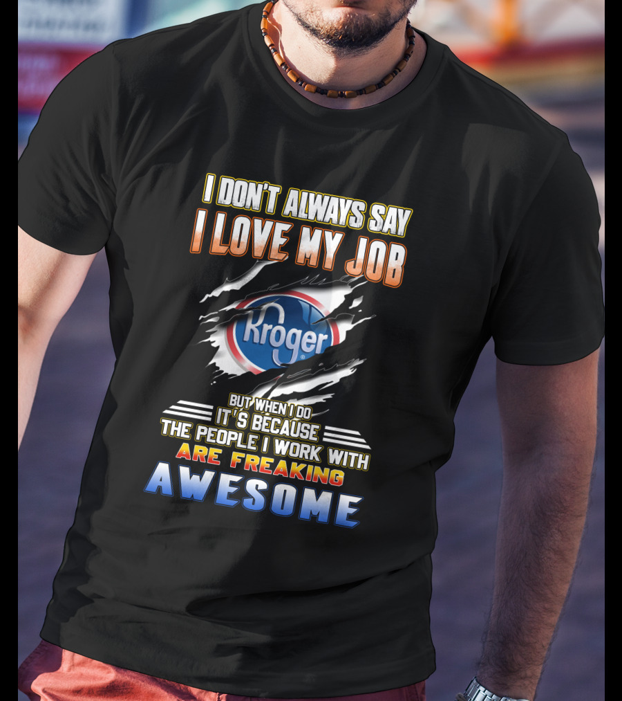 I Don't Always Say I Love My Job Kroger The People I Work With Are Freaking Awesome T-Shirt