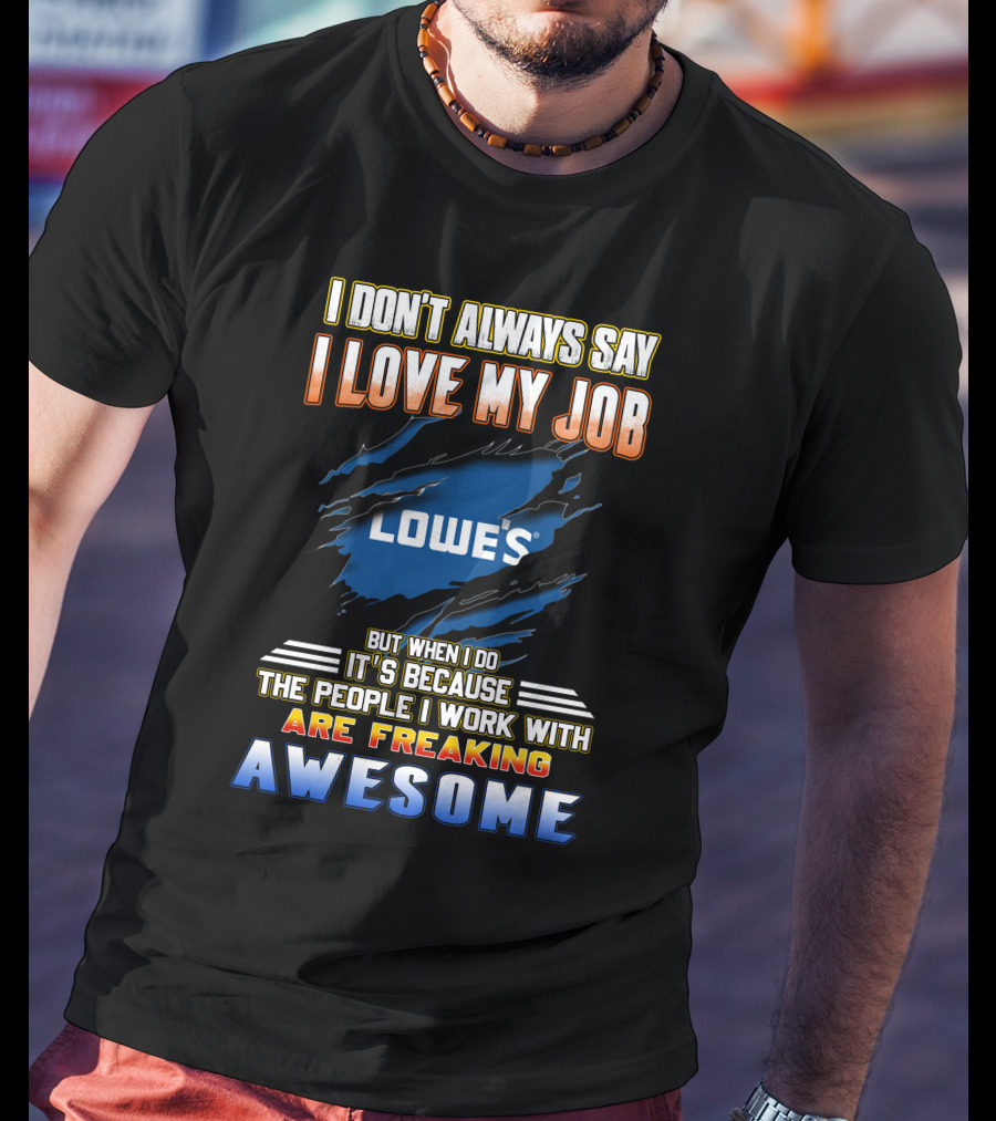 I Don't Always Say I Love My Job Lowe's Because The People I Work With Are Freaking Awesome T-Shirt