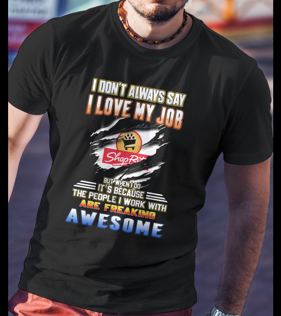 I Don't Always Say I Love My Job ShopRite People I Work With Are Freaking Awesome T-Shirt