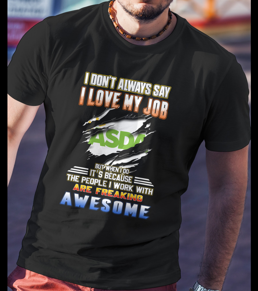 I Don't Always Say I Love My Job ASDA People I Work With Are Freaking Awesome T-Shirt