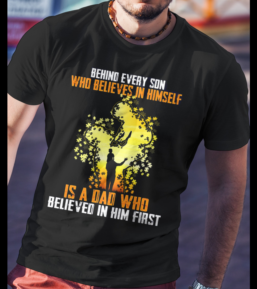 Behind Every Son Who Believes IN Himself Is A Dad Who Believed IN Him First T-Shirt