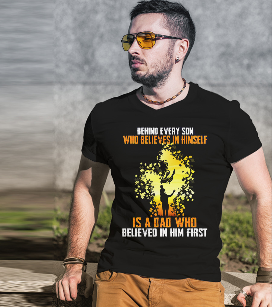 Behind Every Son Who Believes IN Himself Is A Dad Who Believed IN Him First T-Shirt